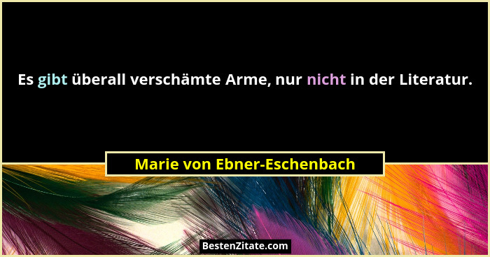 Es gibt überall verschämte Arme, nur nicht in der Literatur.... - Marie von Ebner-Eschenbach