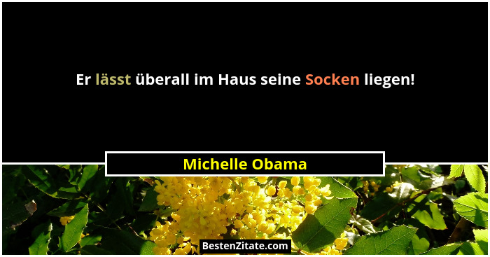 Er lässt überall im Haus seine Socken liegen!... - Michelle Obama