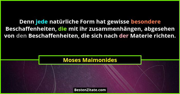 Denn jede natürliche Form hat gewisse besondere Beschaffenheiten, die mit ihr zusammenhängen, abgesehen von den Beschaffenheiten, d... - Moses Maimonides