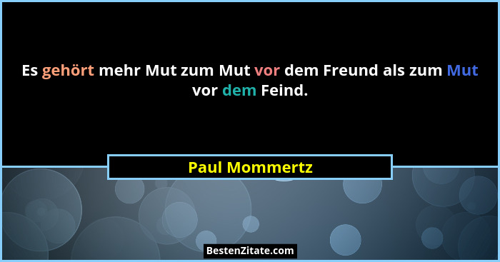 Es gehört mehr Mut zum Mut vor dem Freund als zum Mut vor dem Feind.... - Paul Mommertz