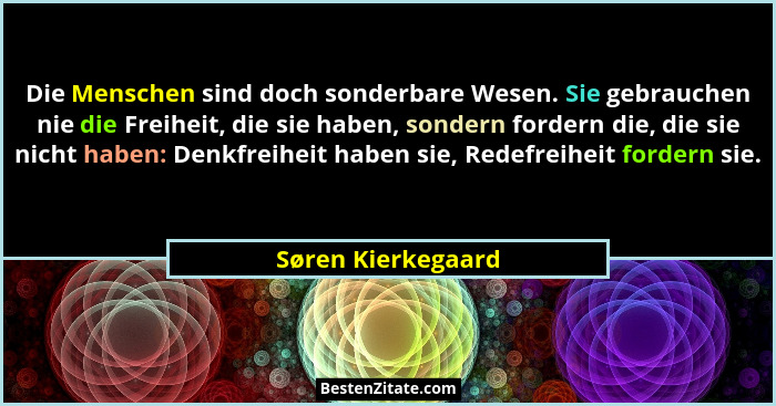 Die Menschen sind doch sonderbare Wesen. Sie gebrauchen nie die Freiheit, die sie haben, sondern fordern die, die sie nicht haben:... - Søren Kierkegaard
