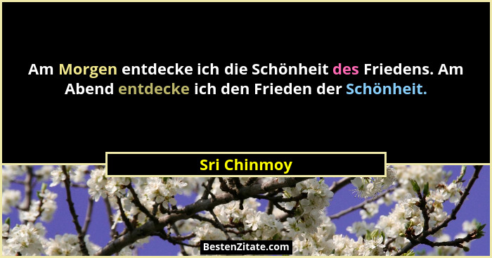 Am Morgen entdecke ich die Schönheit des Friedens. Am Abend entdecke ich den Frieden der Schönheit.... - Sri Chinmoy