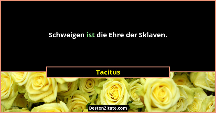 Schweigen ist die Ehre der Sklaven.... - Tacitus