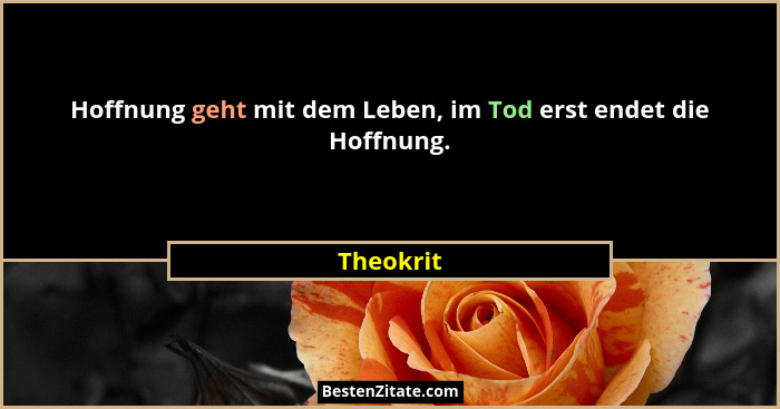 Hoffnung geht mit dem Leben, im Tod erst endet die Hoffnung.... - Theokrit