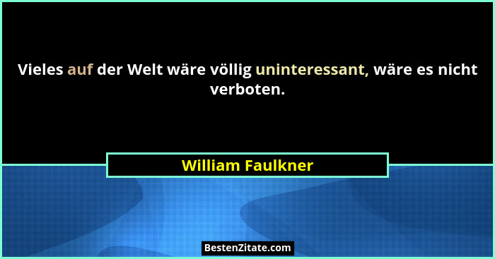 Vieles auf der Welt wäre völlig uninteressant, wäre es nicht verboten.... - William Faulkner