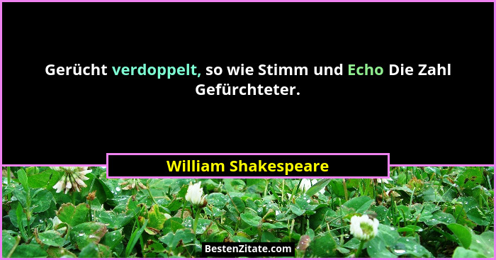 Gerücht verdoppelt, so wie Stimm und Echo Die Zahl Gefürchteter.... - William Shakespeare