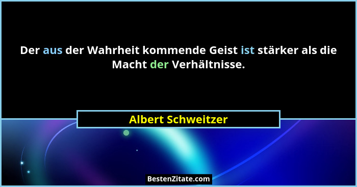 Der aus der Wahrheit kommende Geist ist stärker als die Macht der Verhältnisse.... - Albert Schweitzer