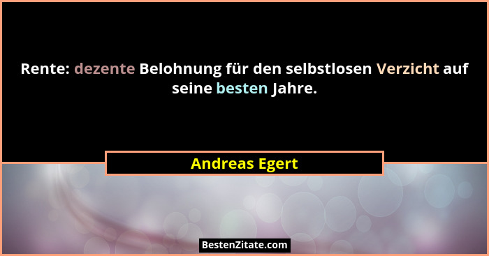 Rente: dezente Belohnung für den selbstlosen Verzicht auf seine besten Jahre.... - Andreas Egert