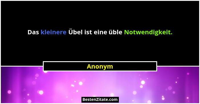 Das kleinere Übel ist eine üble Notwendigkeit.... - Anonym