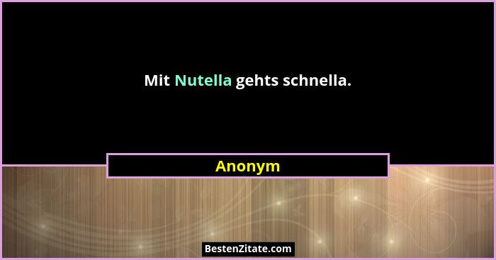 Mit Nutella gehts schnella.... - Anonym