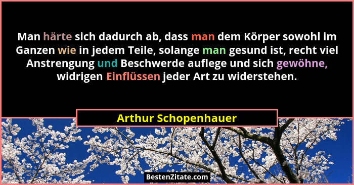 Man härte sich dadurch ab, dass man dem Körper sowohl im Ganzen wie in jedem Teile, solange man gesund ist, recht viel Anstrengu... - Arthur Schopenhauer