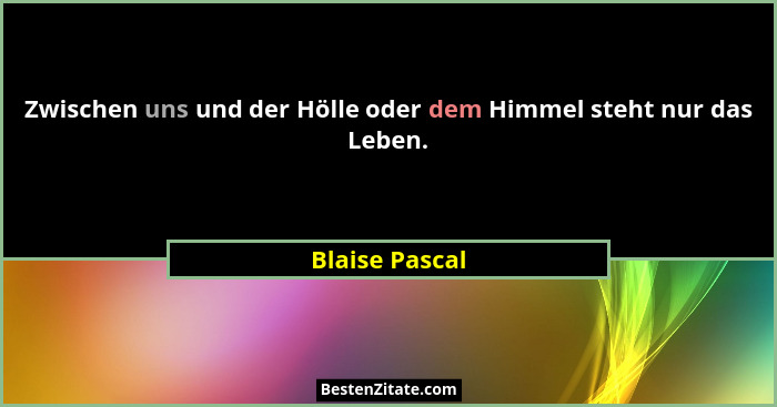 Zwischen uns und der Hölle oder dem Himmel steht nur das Leben.... - Blaise Pascal