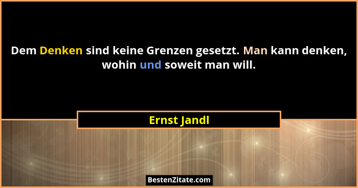 Dem Denken sind keine Grenzen gesetzt. Man kann denken, wohin und soweit man will.... - Ernst Jandl