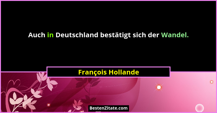 Auch in Deutschland bestätigt sich der Wandel.... - François Hollande
