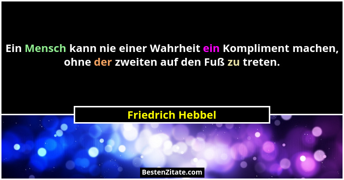 Ein Mensch kann nie einer Wahrheit ein Kompliment machen, ohne der zweiten auf den Fuß zu treten.... - Friedrich Hebbel