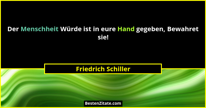 Der Menschheit Würde ist in eure Hand gegeben, Bewahret sie!... - Friedrich Schiller