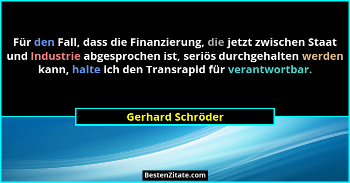 Für den Fall, dass die Finanzierung, die jetzt zwischen Staat und Industrie abgesprochen ist, seriös durchgehalten werden kann, hal... - Gerhard Schröder