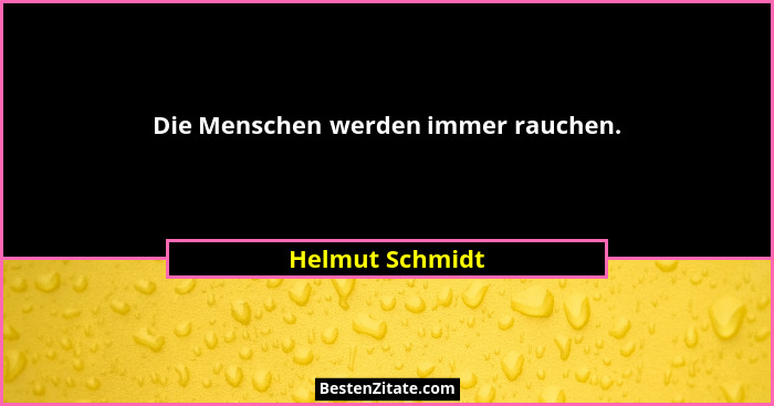 Die Menschen werden immer rauchen.... - Helmut Schmidt