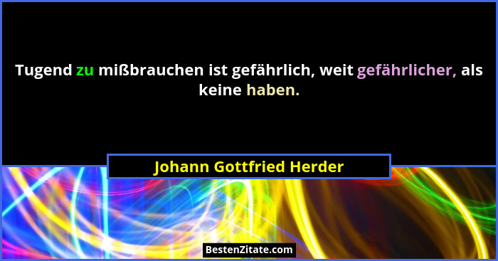 Tugend zu mißbrauchen ist gefährlich, weit gefährlicher, als keine haben.... - Johann Gottfried Herder