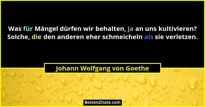 Was für Mängel dürfen wir behalten, ja an uns kultivieren? Solche, die den anderen eher schmeicheln als sie verletzen.... - Johann Wolfgang von Goethe