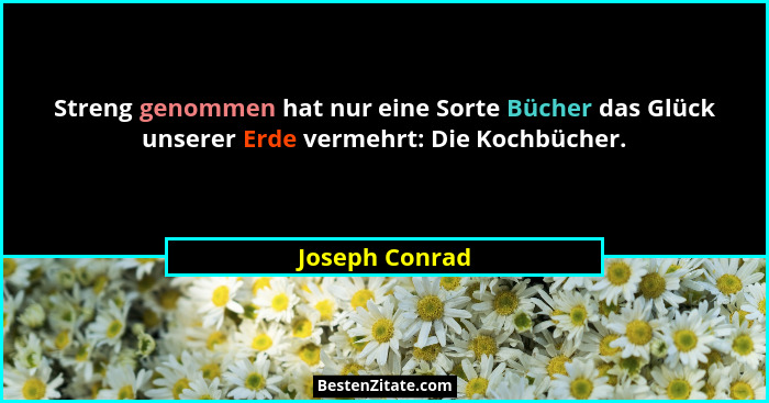 Streng genommen hat nur eine Sorte Bücher das Glück unserer Erde vermehrt: Die Kochbücher.... - Joseph Conrad