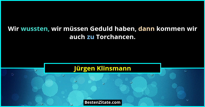 Wir wussten, wir müssen Geduld haben, dann kommen wir auch zu Torchancen.... - Jürgen Klinsmann