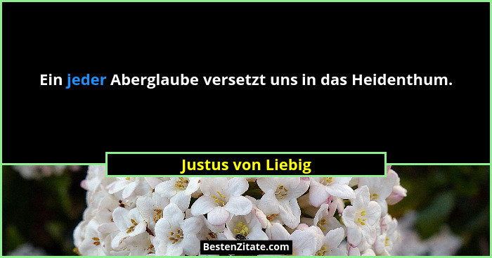 Ein jeder Aberglaube versetzt uns in das Heidenthum.... - Justus von Liebig