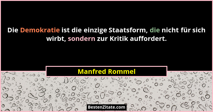 Die Demokratie ist die einzige Staatsform, die nicht für sich wirbt, sondern zur Kritik auffordert.... - Manfred Rommel