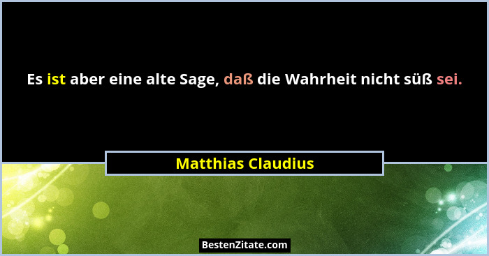 Es ist aber eine alte Sage, daß die Wahrheit nicht süß sei.... - Matthias Claudius