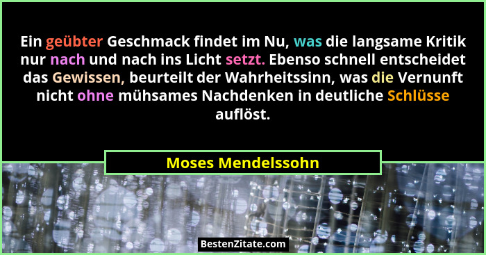 Ein geübter Geschmack findet im Nu, was die langsame Kritik nur nach und nach ins Licht setzt. Ebenso schnell entscheidet das Gewi... - Moses Mendelssohn