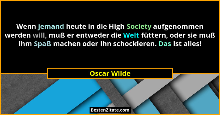 Wenn jemand heute in die High Society aufgenommen werden will, muß er entweder die Welt füttern, oder sie muß ihm Spaß machen oder ihn s... - Oscar Wilde