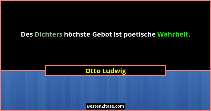 Des Dichters höchste Gebot ist poetische Wahrheit.... - Otto Ludwig