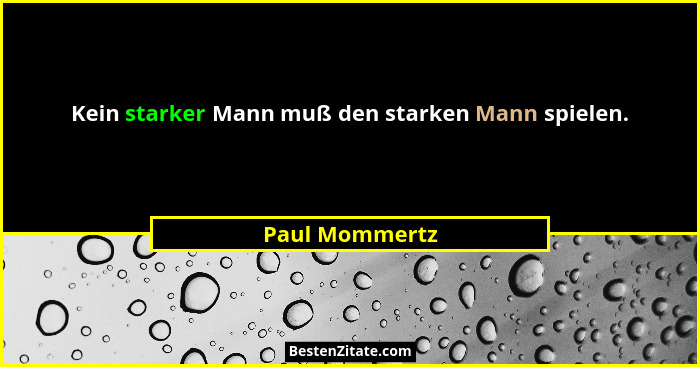 Kein starker Mann muß den starken Mann spielen.... - Paul Mommertz