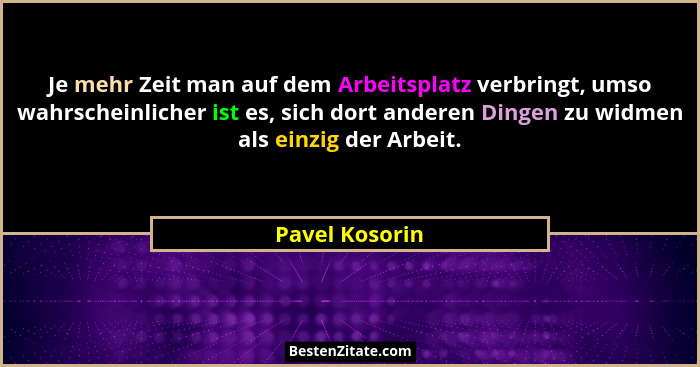 Je mehr Zeit man auf dem Arbeitsplatz verbringt, umso wahrscheinlicher ist es, sich dort anderen Dingen zu widmen als einzig der Arbei... - Pavel Kosorin
