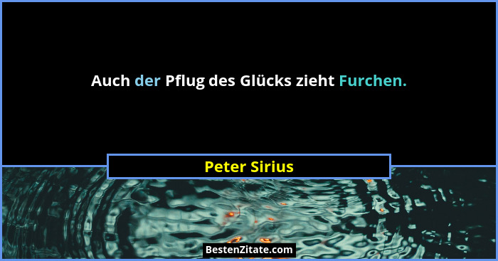 Auch der Pflug des Glücks zieht Furchen.... - Peter Sirius