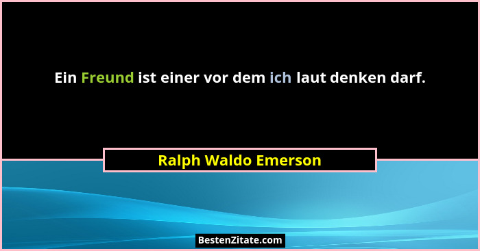 Ein Freund ist einer vor dem ich laut denken darf.... - Ralph Waldo Emerson