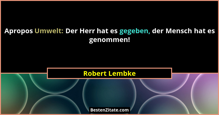 Apropos Umwelt: Der Herr hat es gegeben, der Mensch hat es genommen!... - Robert Lembke