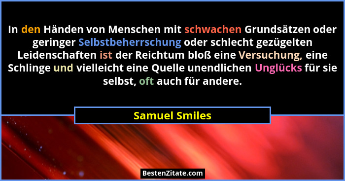 In den Händen von Menschen mit schwachen Grundsätzen oder geringer Selbstbeherrschung oder schlecht gezügelten Leidenschaften ist der... - Samuel Smiles