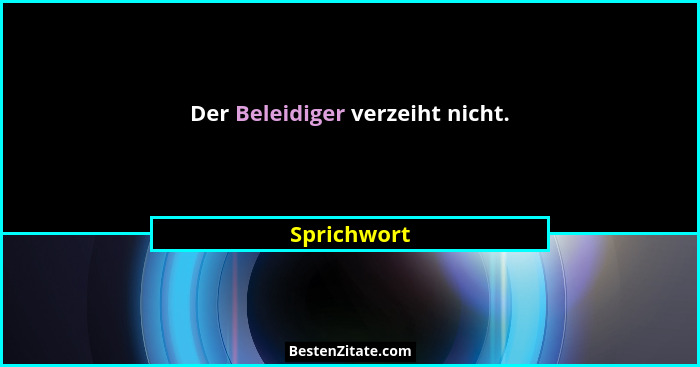 Der Beleidiger verzeiht nicht.... - Sprichwort