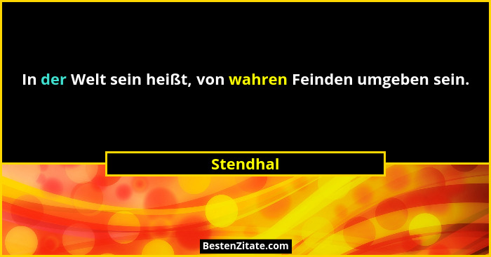 In der Welt sein heißt, von wahren Feinden umgeben sein.... - Stendhal