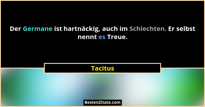 Der Germane ist hartnäckig, auch im Schlechten. Er selbst nennt es Treue.... - Tacitus