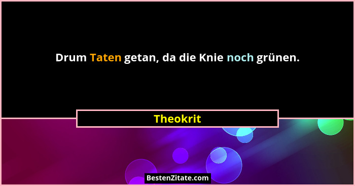 Drum Taten getan, da die Knie noch grünen.... - Theokrit