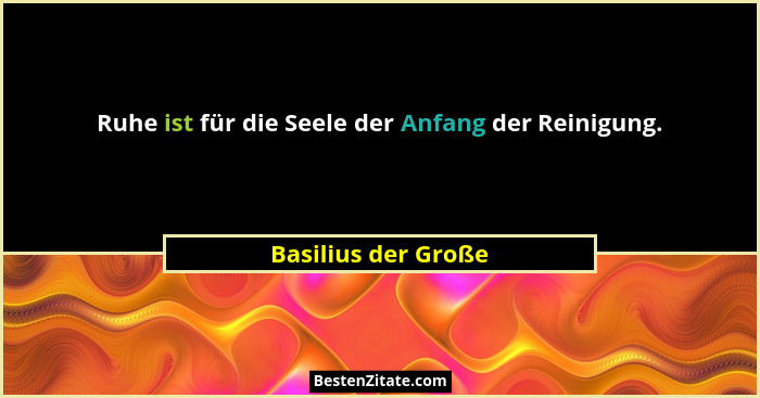 Ruhe ist für die Seele der Anfang der Reinigung.... - Basilius der Große
