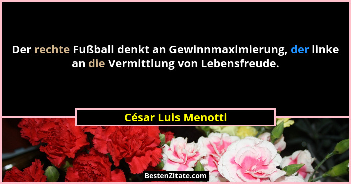 Der rechte Fußball denkt an Gewinnmaximierung, der linke an die Vermittlung von Lebensfreude.... - César Luis Menotti