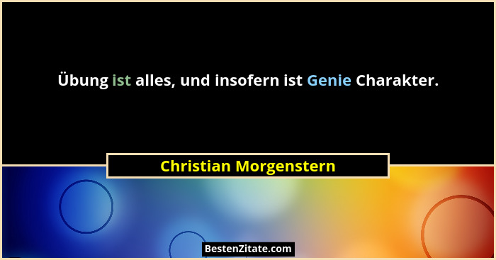 Übung ist alles, und insofern ist Genie Charakter.... - Christian Morgenstern