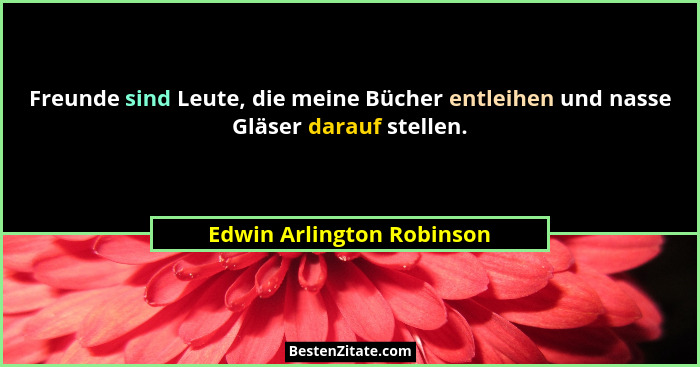 Freunde sind Leute, die meine Bücher entleihen und nasse Gläser darauf stellen.... - Edwin Arlington Robinson