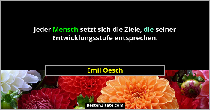 Jeder Mensch setzt sich die Ziele, die seiner Entwicklungsstufe entsprechen.... - Emil Oesch