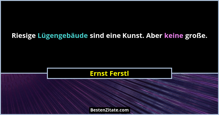 Riesige Lügengebäude sind eine Kunst. Aber keine große.... - Ernst Ferstl