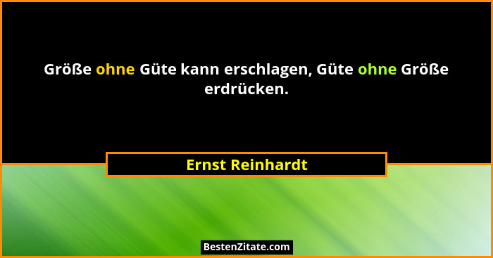 Größe ohne Güte kann erschlagen, Güte ohne Größe erdrücken.... - Ernst Reinhardt