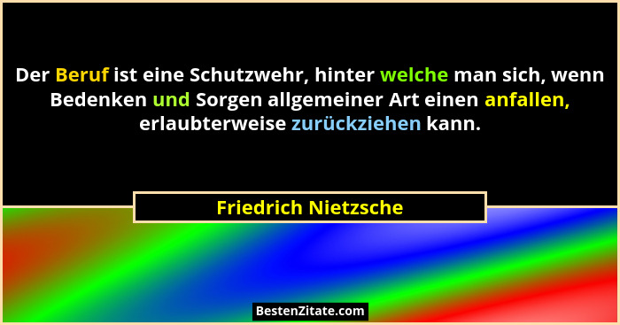 Der Beruf ist eine Schutzwehr, hinter welche man sich, wenn Bedenken und Sorgen allgemeiner Art einen anfallen, erlaubterweise z... - Friedrich Nietzsche